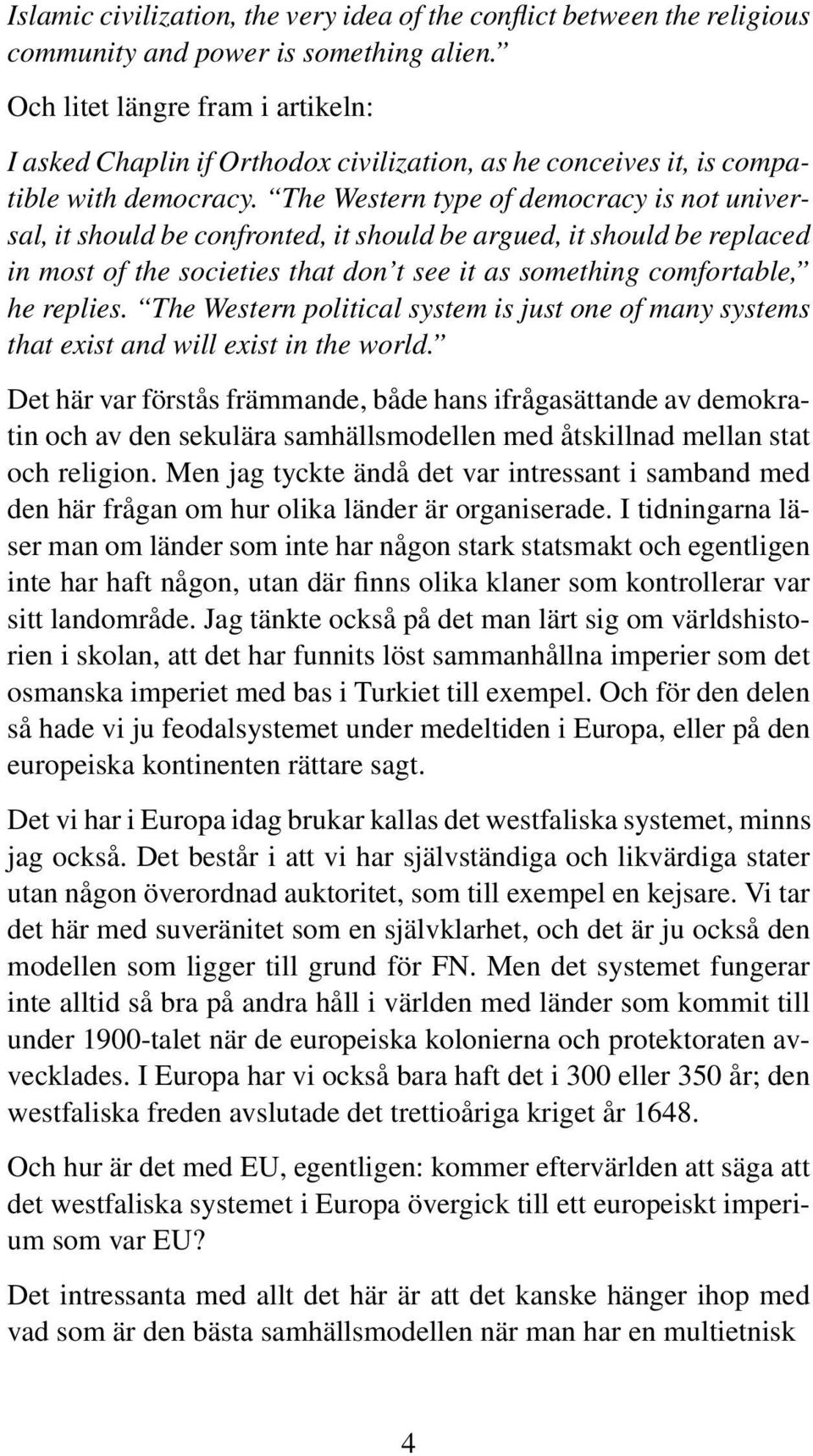 The Western type of democracy is not universal, it should be confronted, it should be argued, it should be replaced in most of the societies that don t see it as something comfortable, he replies.