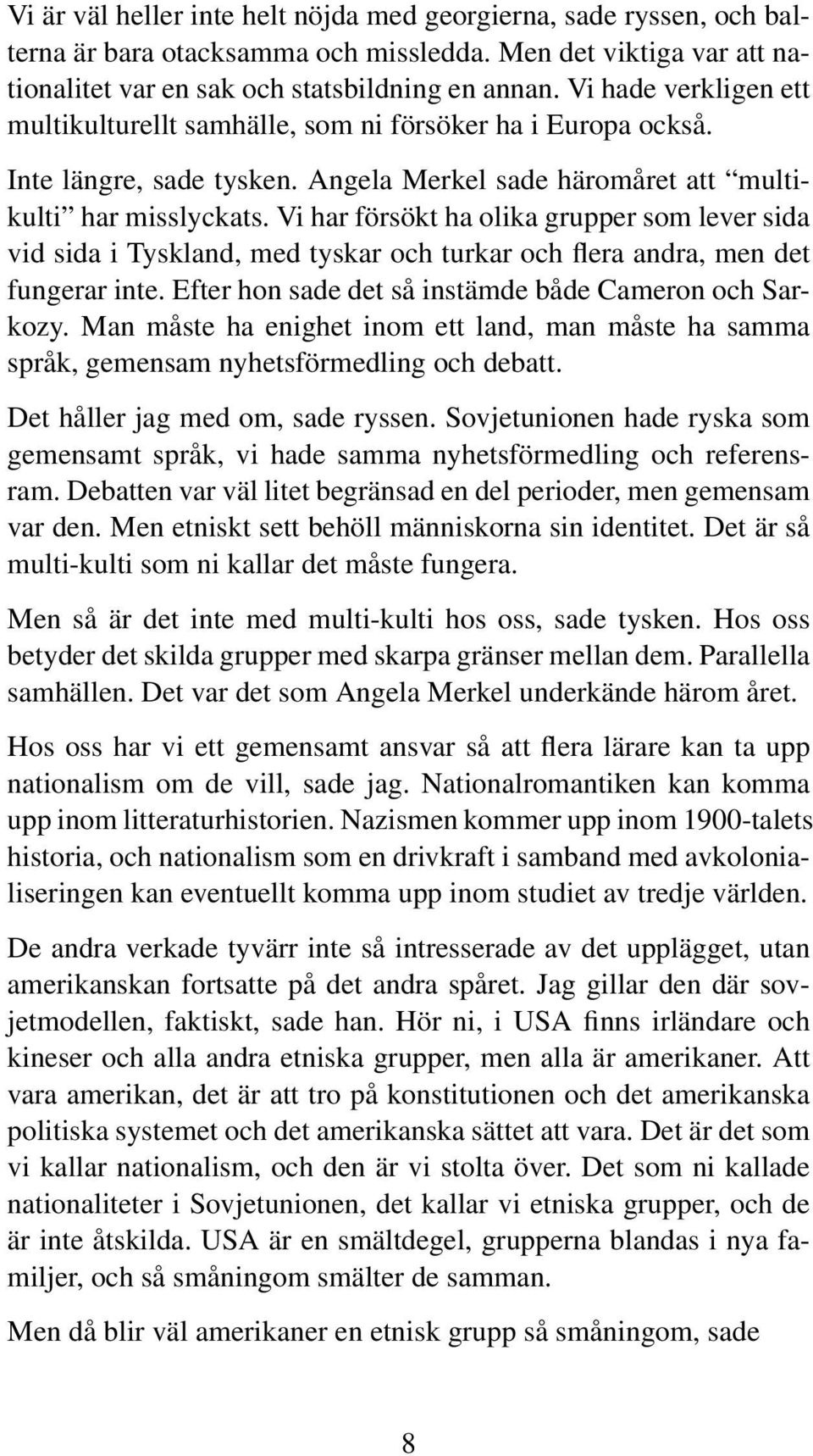 Vi har försökt ha olika grupper som lever sida vid sida i Tyskland, med tyskar och turkar och flera andra, men det fungerar inte. Efter hon sade det så instämde både Cameron och Sarkozy.