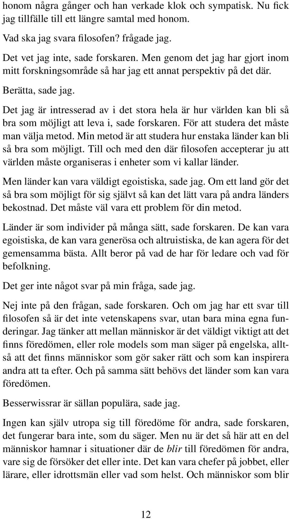 Det jag är intresserad av i det stora hela är hur världen kan bli så bra som möjligt att leva i, sade forskaren. För att studera det måste man välja metod.