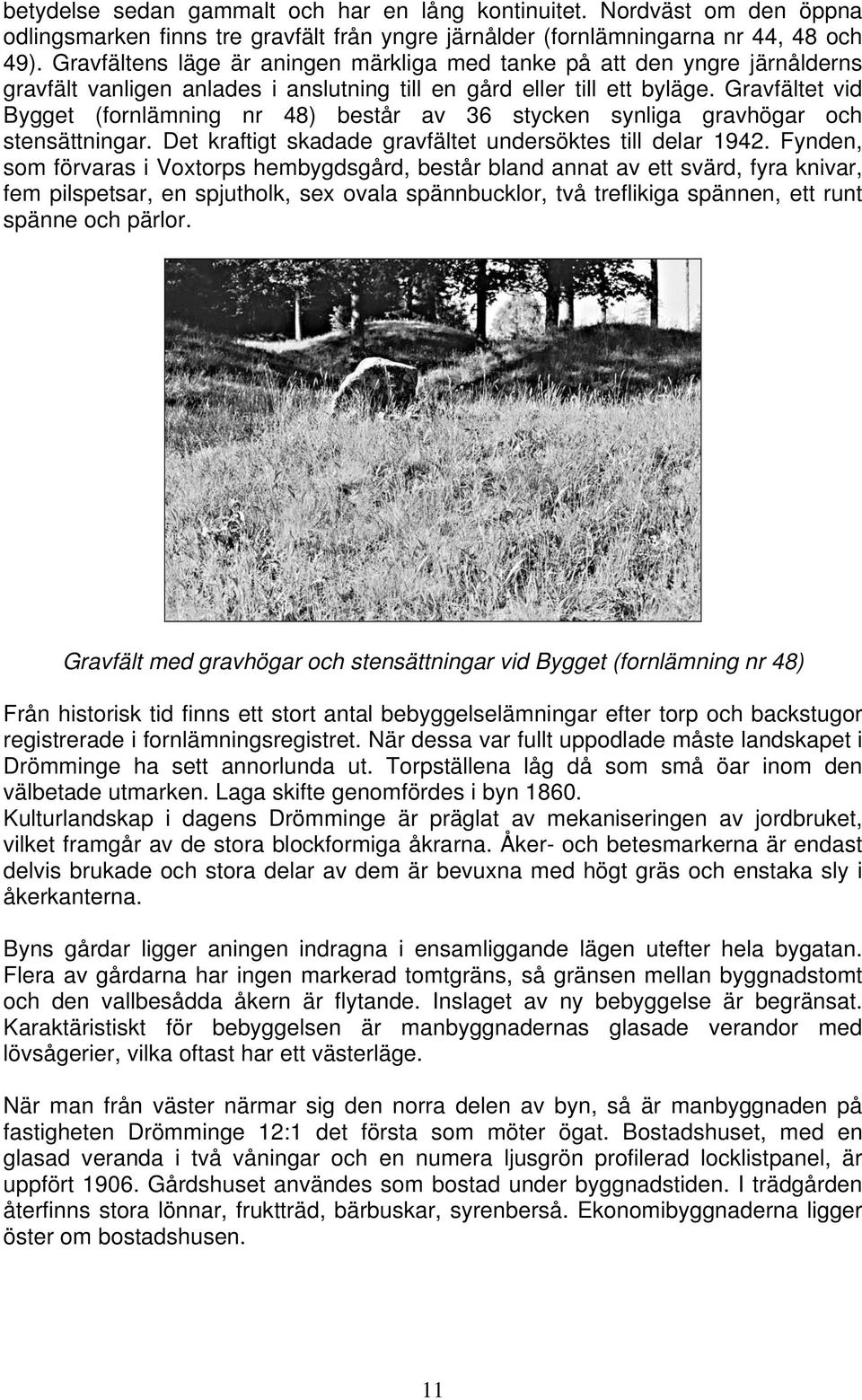 Gravfältet vid Bygget (fornlämning nr 48) består av 36 stycken synliga gravhögar och stensättningar. Det kraftigt skadade gravfältet undersöktes till delar 1942.