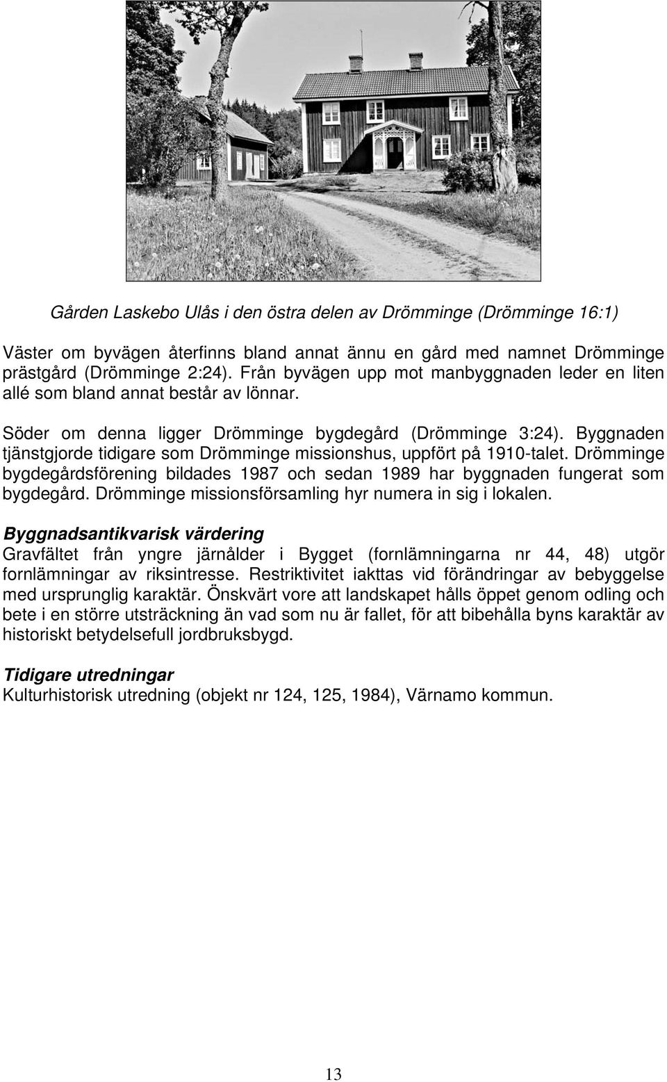 Byggnaden tjänstgjorde tidigare som Drömminge missionshus, uppfört på 1910-talet. Drömminge bygdegårdsförening bildades 1987 och sedan 1989 har byggnaden fungerat som bygdegård.