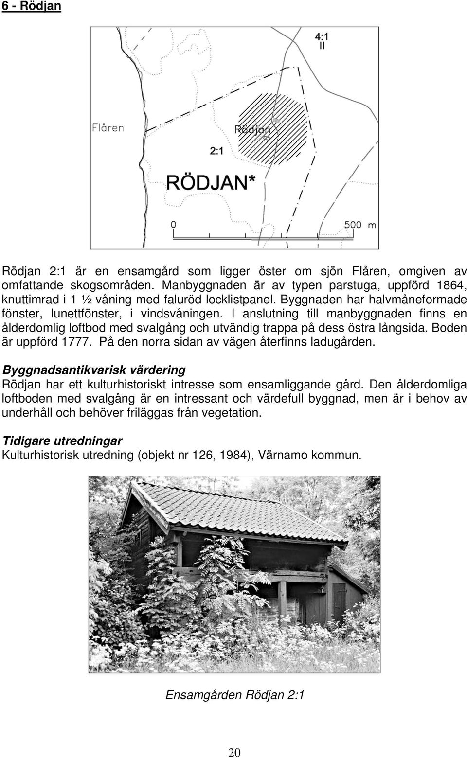 I anslutning till manbyggnaden finns en ålderdomlig loftbod med svalgång och utvändig trappa på dess östra långsida. Boden är uppförd 1777. På den norra sidan av vägen återfinns ladugården.