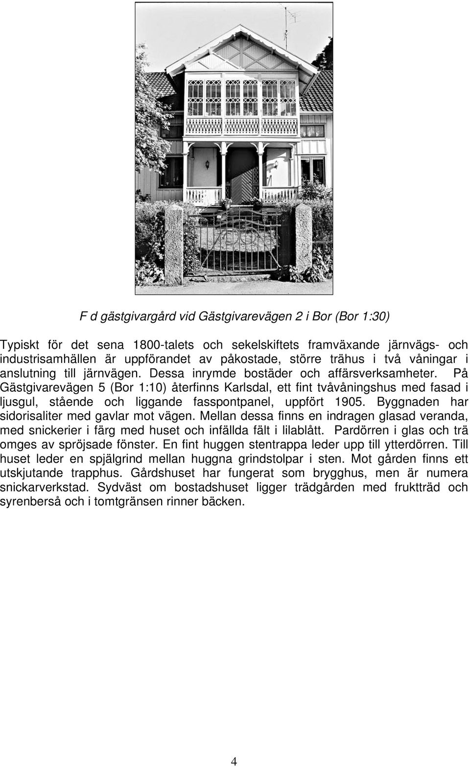 På Gästgivarevägen 5 (Bor 1:10) återfinns Karlsdal, ett fint tvåvåningshus med fasad i ljusgul, stående och liggande fasspontpanel, uppfört 1905. Byggnaden har sidorisaliter med gavlar mot vägen.