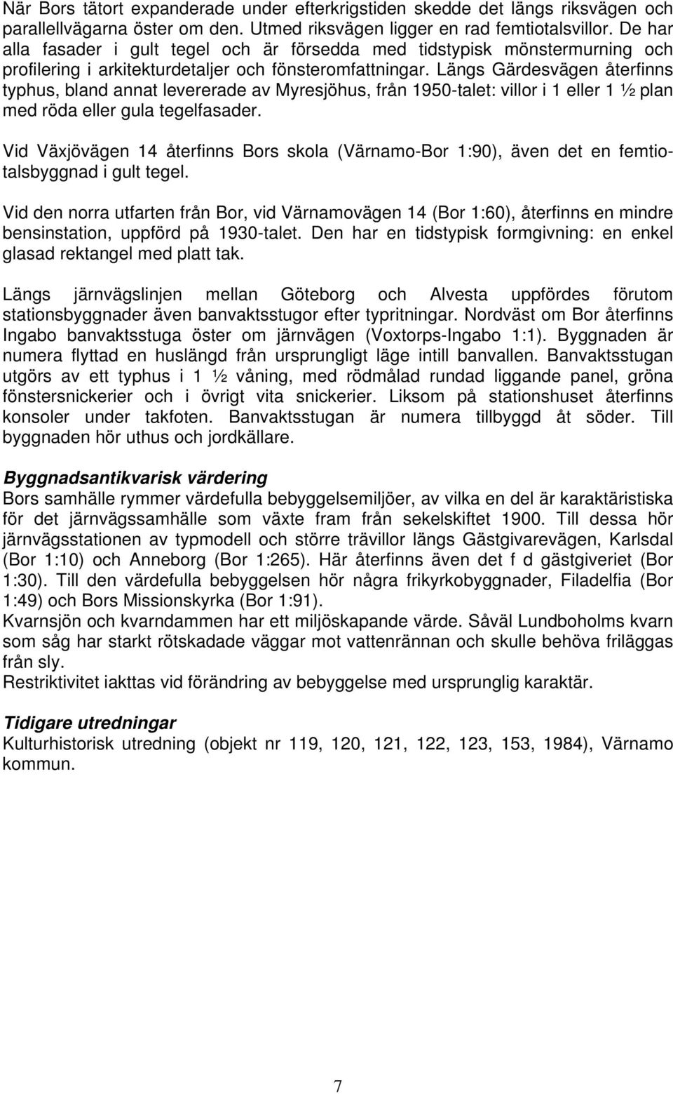 Längs Gärdesvägen återfinns typhus, bland annat levererade av Myresjöhus, från 1950-talet: villor i 1 eller 1 ½ plan med röda eller gula tegelfasader.