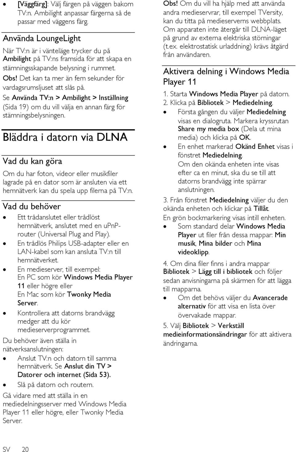 Det kan ta mer än fem sekunder för vardagsrumsljuset att slås på. Se Använda TV:n > Ambilight > Inställning (Sida 19) om du vill välja en annan färg för stämningsbelysningen.