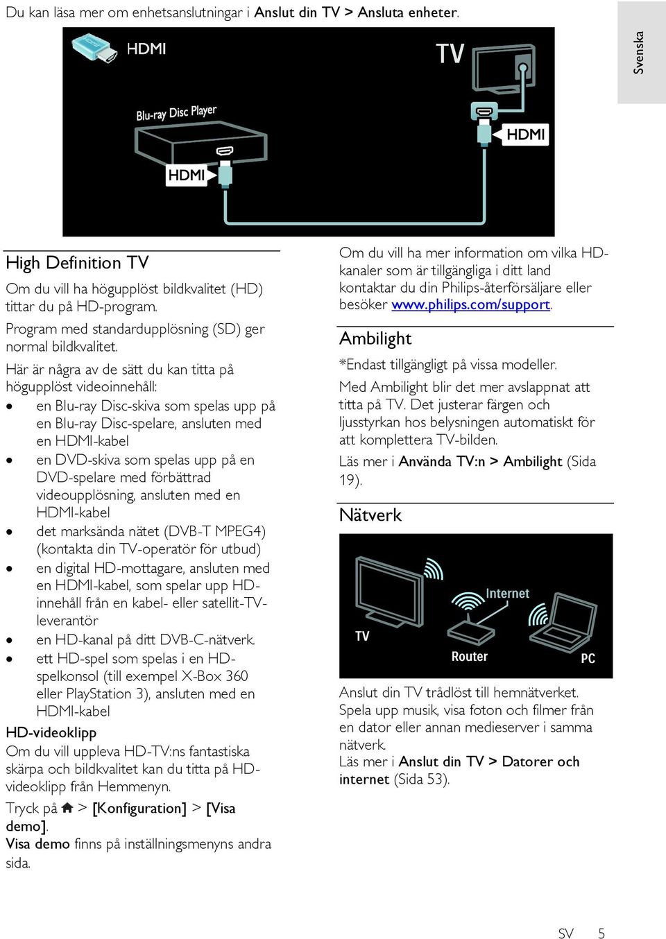 Här är några av de sätt du kan titta på högupplöst videoinnehåll: en Blu-ray Disc-skiva som spelas upp på en Blu-ray Disc-spelare, ansluten med en HDMI-kabel en DVD-skiva som spelas upp på en