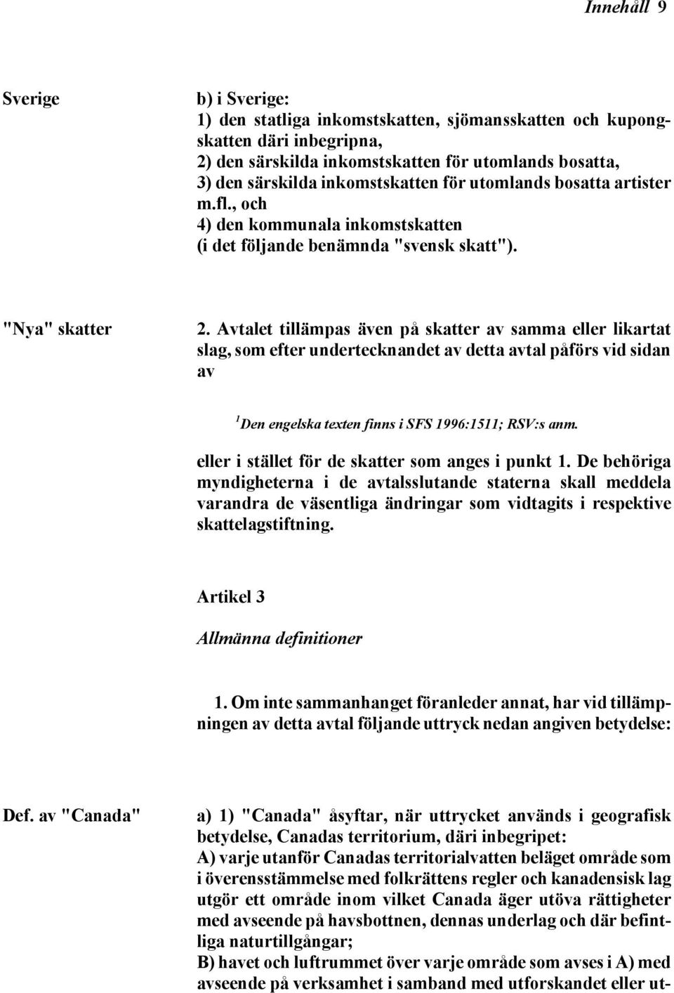 Avtalet tillämpas även på skatter av samma eller likartat slag, som efter undertecknandet av detta avtal påförs vid sidan av 1 Den engelska texten finns i SFS 1996:1511; RSV:s anm.