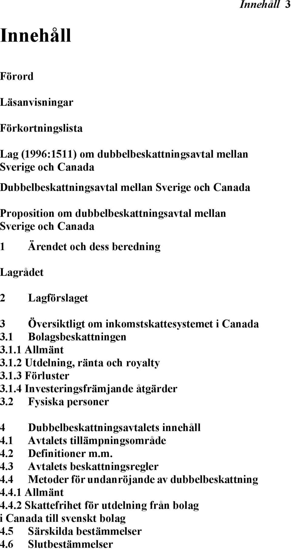 1.3 Förluster 3.1.4 Investeringsfrämjande åtgärder 3.2 Fysiska personer 4 Dubbelbeskattningsavtalets innehåll 4.1 Avtalets tillämpningsområde 4.2 Definitioner m.m. 4.3 Avtalets beskattningsregler 4.