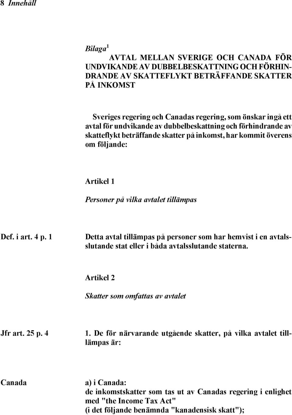 Def. i art. 4 p. 1 Detta avtal tillämpas på personer som har hemvist i en avtalsslutande stat eller i båda avtalsslutande staterna. Artikel 2 Skatter som omfattas av avtalet Jfr art. 25 p. 4 1.