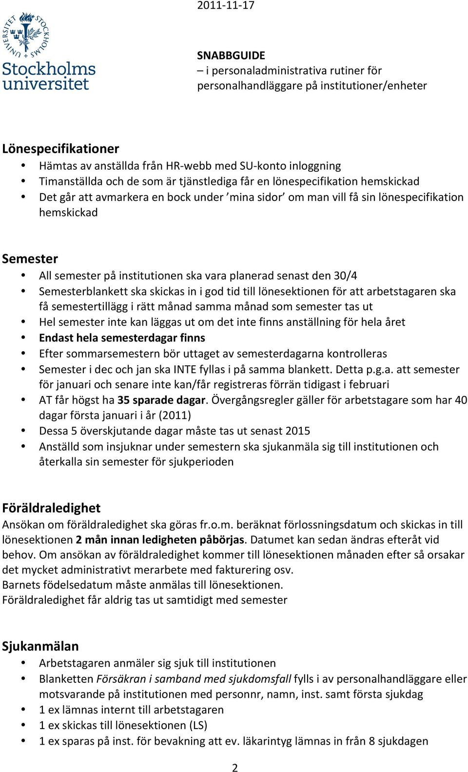 arbetstagaren ska få semestertillägg i rätt månad samma månad som semester tas ut Hel semester inte kan läggas ut om det inte finns anställning för hela året Endast hela semesterdagar finns Efter