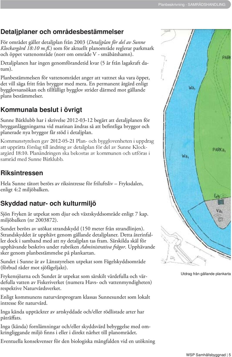 Planbestämmelsen för vattenområdet anger att vattnet ska vara öppet, det vill säga fritt från bryggor med mera.