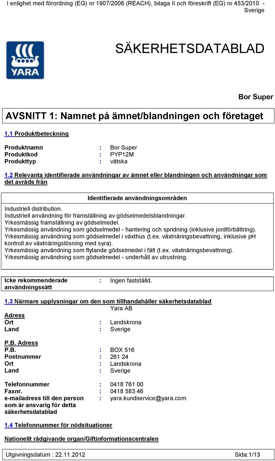 2 Relevanta identifierade användningar av ämnet eller blandningen och användningar som det avråds från Identifierade användningsområden Industriell distribution.