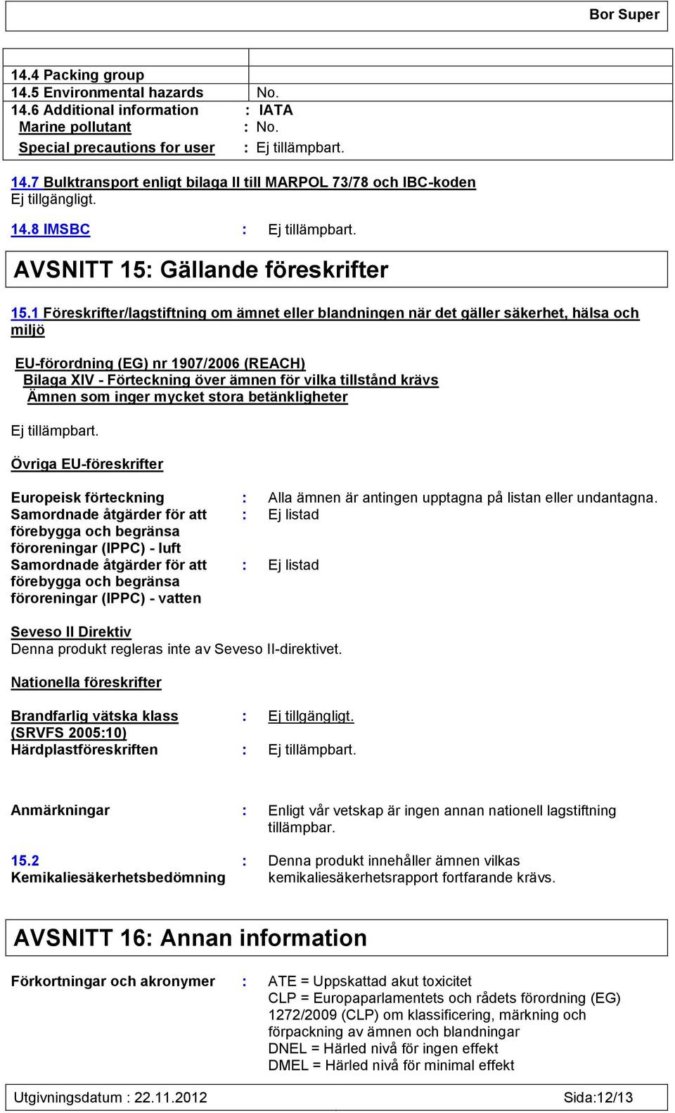 1 Föreskrifter/lagstiftning om ämnet eller blandningen när det gäller säkerhet, hälsa och miljö EU-förordning (EG) nr 1907/2006 (REACH) Bilaga XIV - Förteckning över ämnen för vilka tillstånd krävs