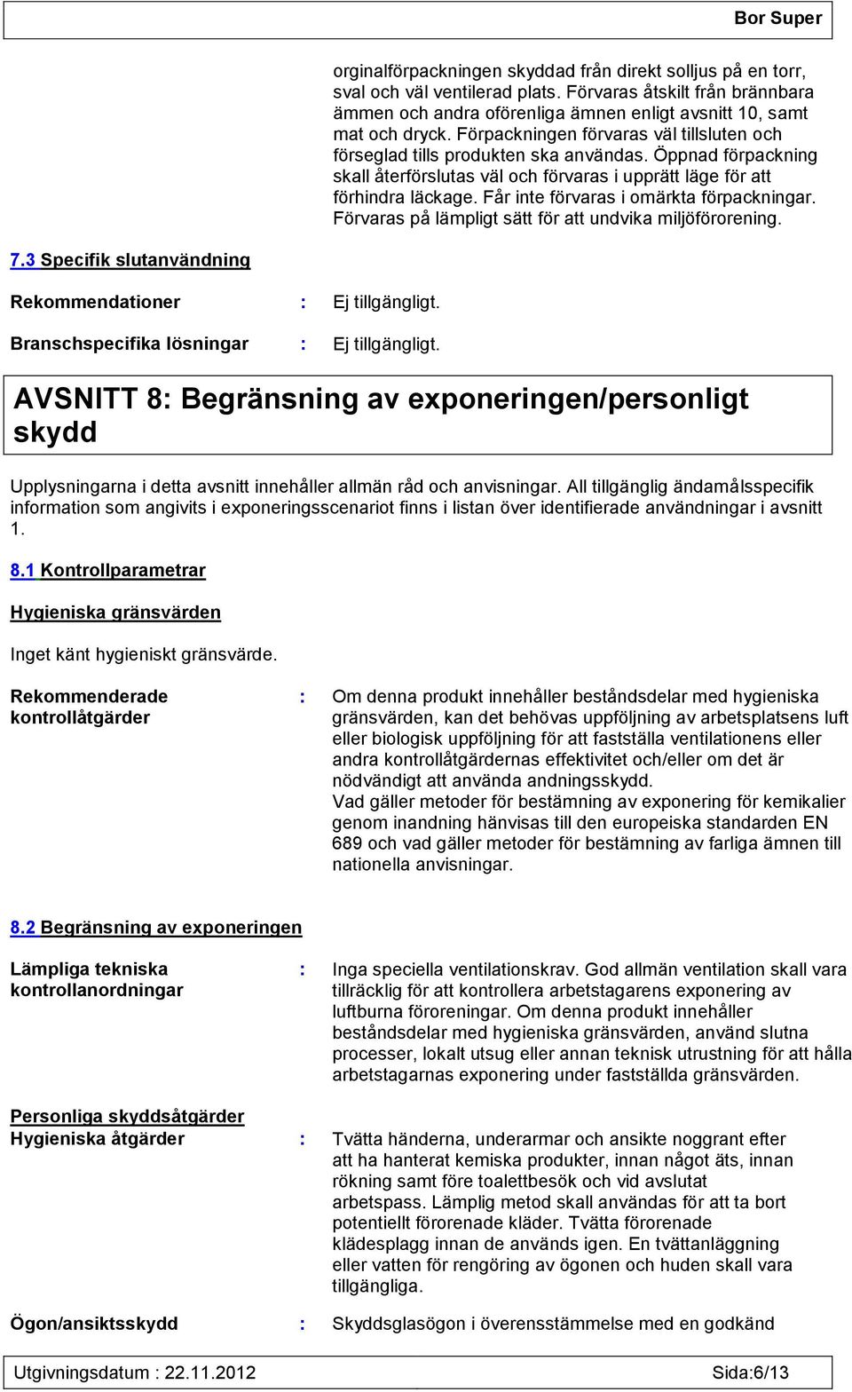 Får inte förvaras i omärkta förpackningar. Förvaras på lämpligt sätt för att undvika miljöförorening. 7.3 Specifik slutanvändning Rekommendationer : Ej tillgängligt.