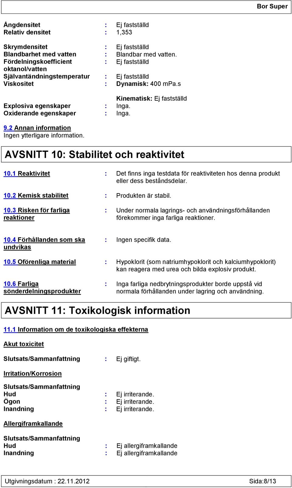 Oxiderande egenskaper : Inga. 9.2 Annan information Ingen ytterligare information. AVSNITT 10: Stabilitet och reaktivitet 10.