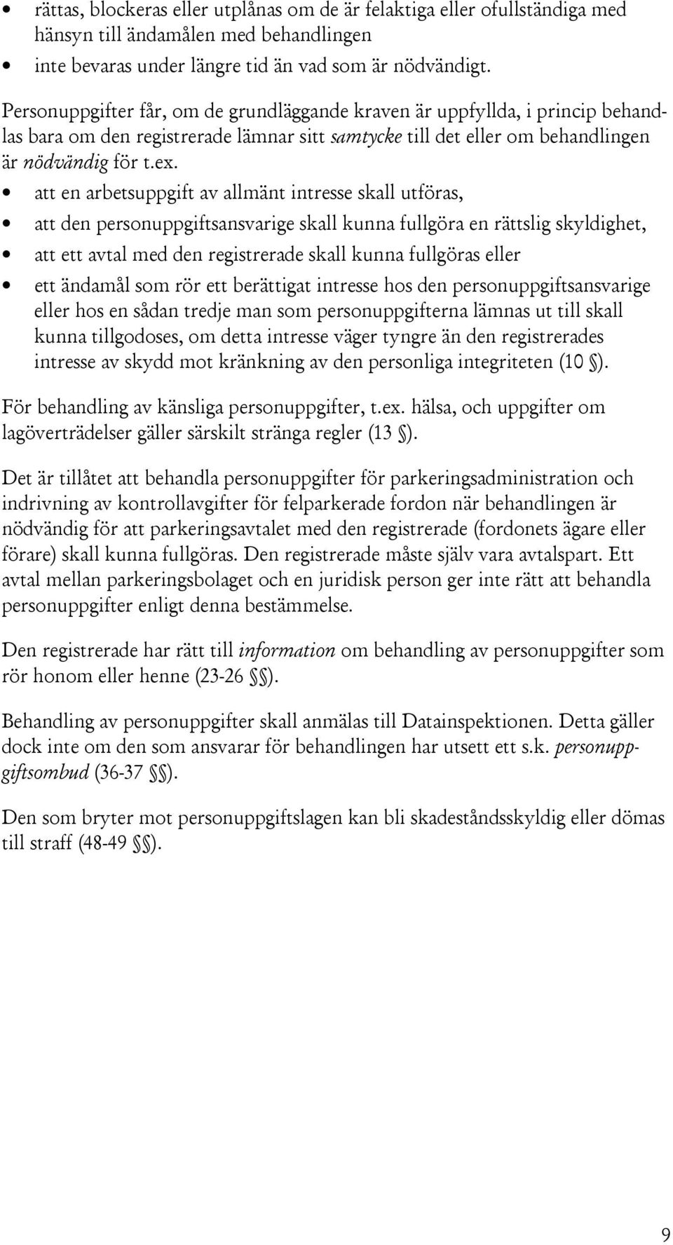 att en arbetsuppgift av allmänt intresse skall utföras, att den personuppgiftsansvarige skall kunna fullgöra en rättslig skyldighet, att ett avtal med den registrerade skall kunna fullgöras eller ett