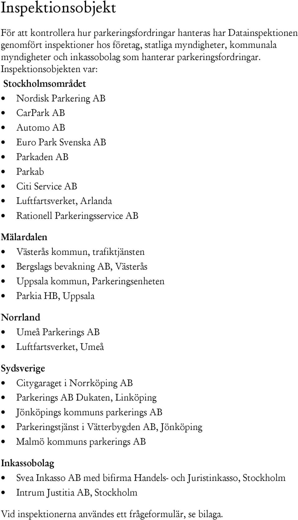 Inspektionsobjekten var: Stockholmsområdet Nordisk Parkering AB CarPark AB Automo AB Euro Park Svenska AB Parkaden AB Parkab Citi Service AB Luftfartsverket, Arlanda Rationell Parkeringsservice AB