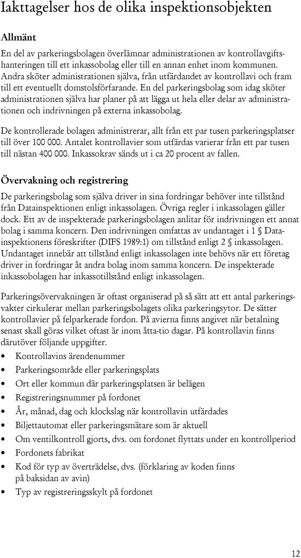 En del parkeringsbolag som idag sköter administrationen själva har planer på att lägga ut hela eller delar av administrationen och indrivningen på externa inkassobolag.