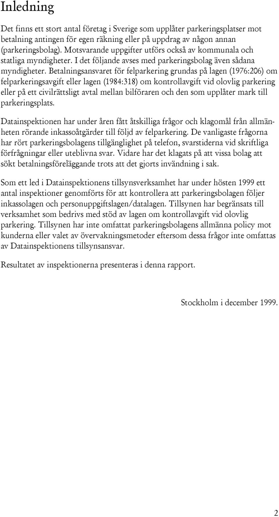 Betalningsansvaret för felparkering grundas på lagen (1976:206) om felparkeringsavgift eller lagen (1984:318) om kontrollavgift vid olovlig parkering eller på ett civilrättsligt avtal mellan