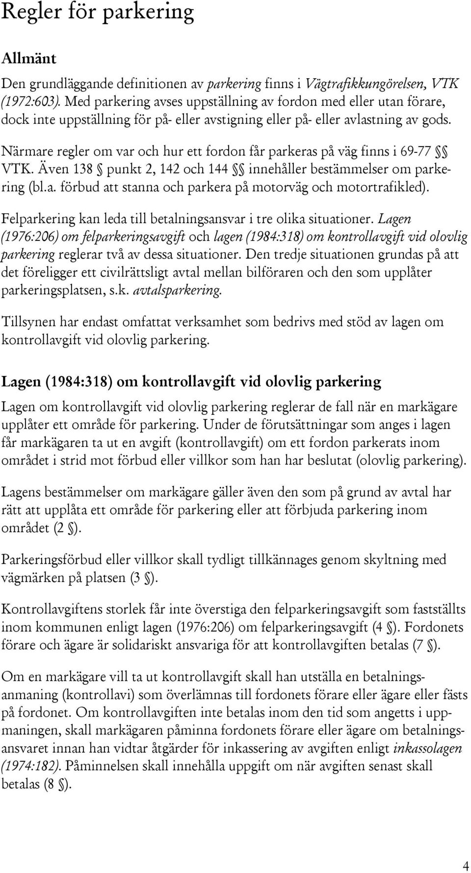 Närmare regler om var och hur ett fordon får parkeras på väg finns i 69-77 VTK. Även 138 punkt 2, 142 och 144 innehåller bestämmelser om parkering (bl.a. förbud att stanna och parkera på motorväg och motortrafikled).