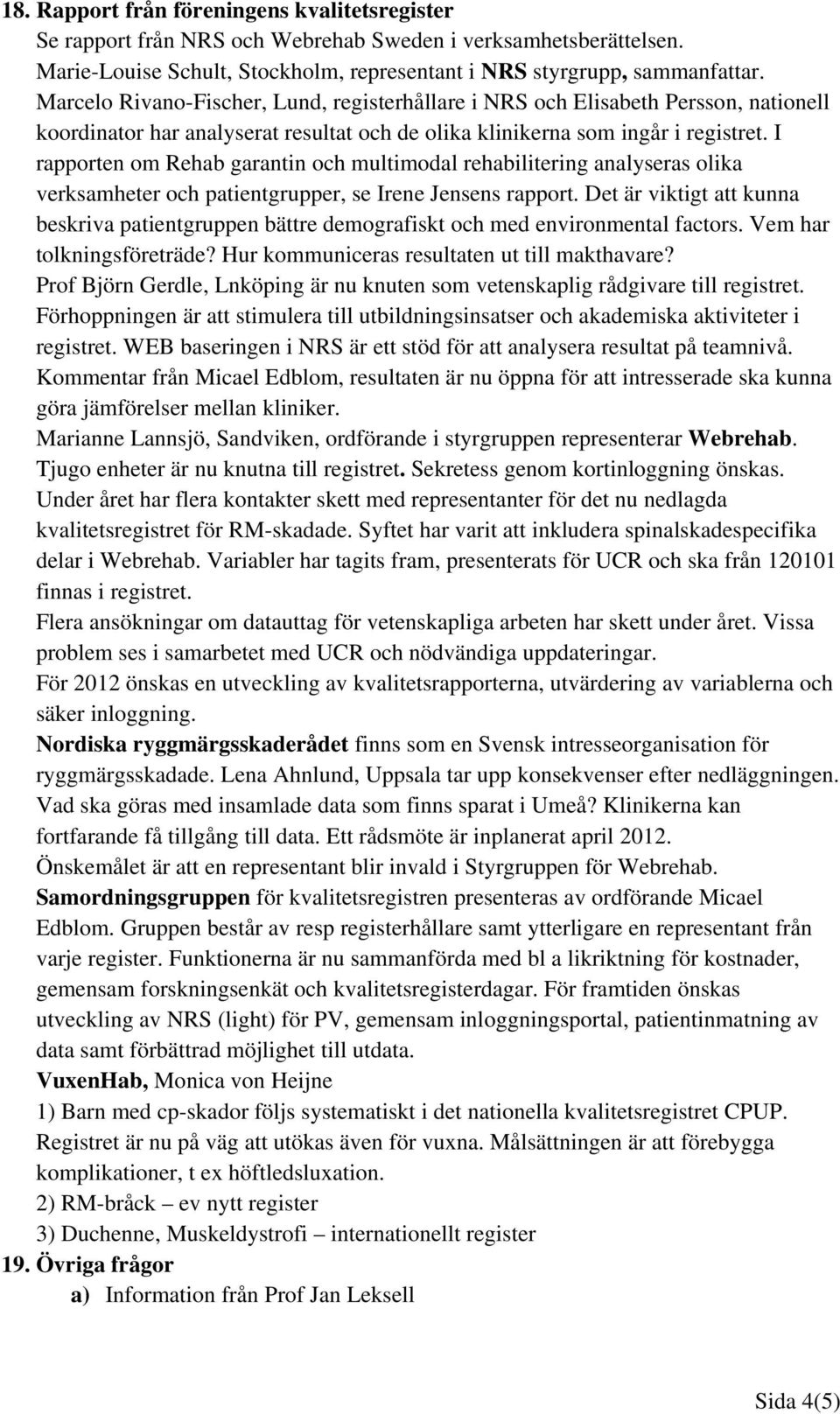 I rapporten om Rehab garantin och multimodal rehabilitering analyseras olika verksamheter och patientgrupper, se Irene Jensens rapport.