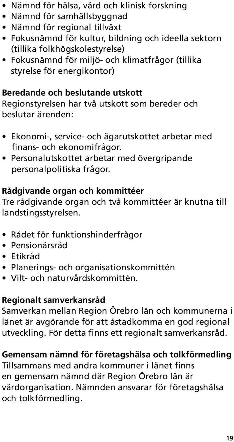 arbetar med finans- och ekonomifrågor. Personalutskottet arbetar med övergripande personalpolitiska frågor.