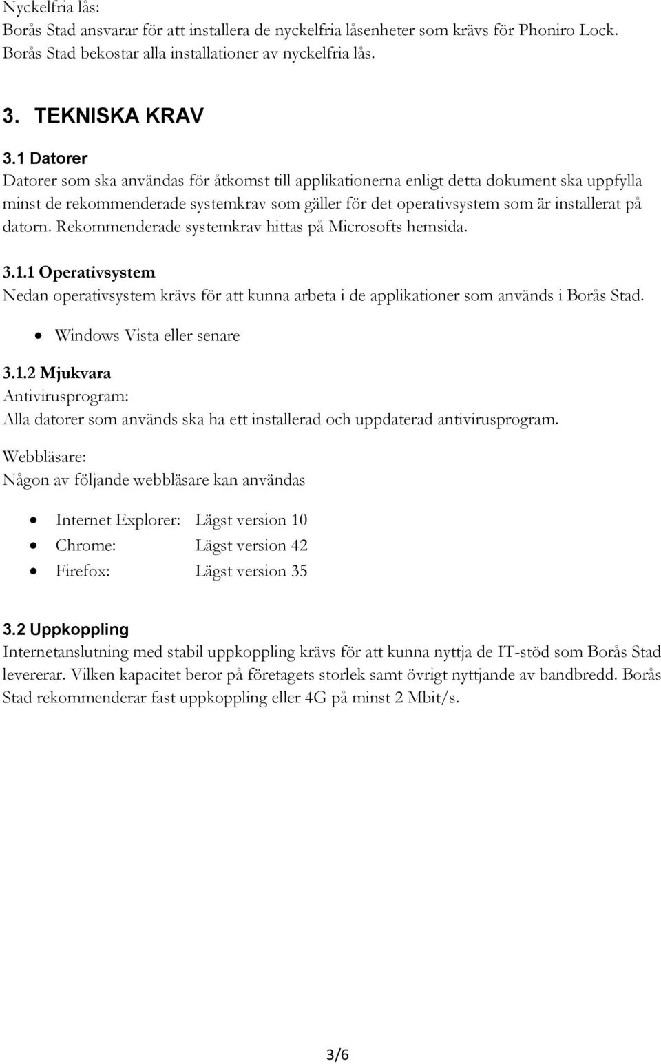 datorn. Rekommenderade systemkrav hittas på Microsofts hemsida. 3.1.1 Operativsystem Nedan operativsystem krävs för att kunna arbeta i de applikationer som används i Borås Stad.