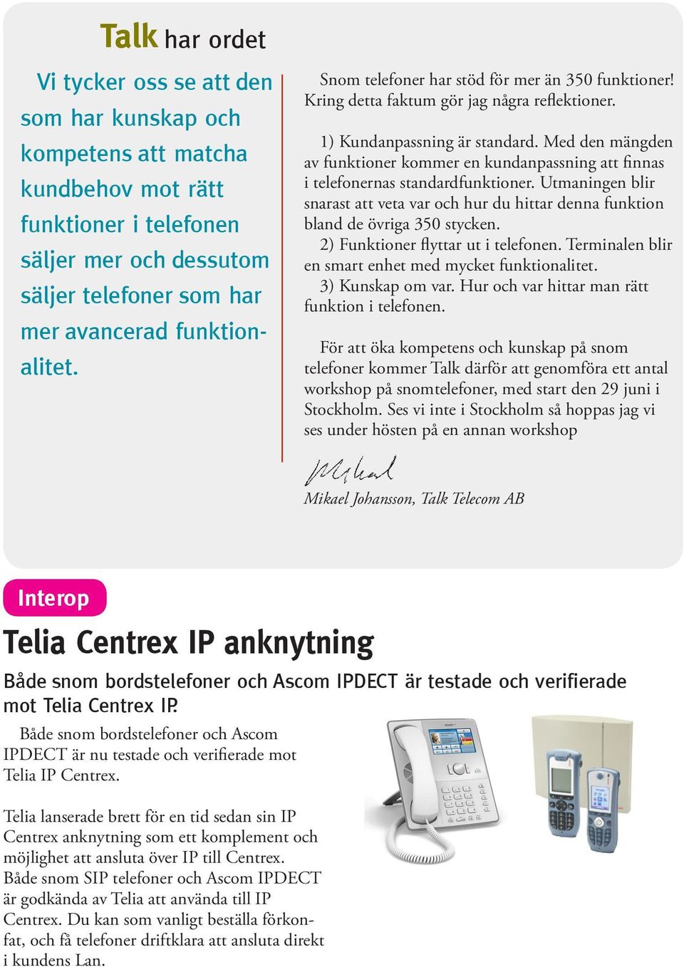 Med den mängden av funktioner kommer en kundanpassning att finnas i telefonernas standardfunktioner. Utmaningen blir snarast att veta var och hur du hittar denna funktion bland de övriga 350 stycken.