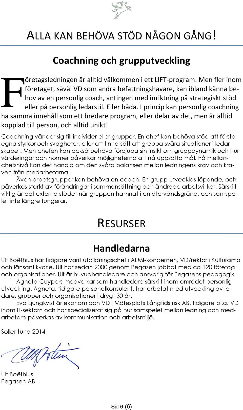 I princip kan personlig coachning ha samma innehåll som ett bredare program, eller delar av det, men är alltid kopplad till person, och alltid unikt! Coachning vänder sig till individer eller grupper.