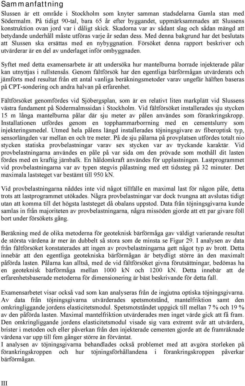 Skadorna var av sådant slag och sådan mängd att betydande underhåll måste utföras varje år sedan dess. Med denna bakgrund har det beslutats att Slussen ska ersättas med en nybyggnation.