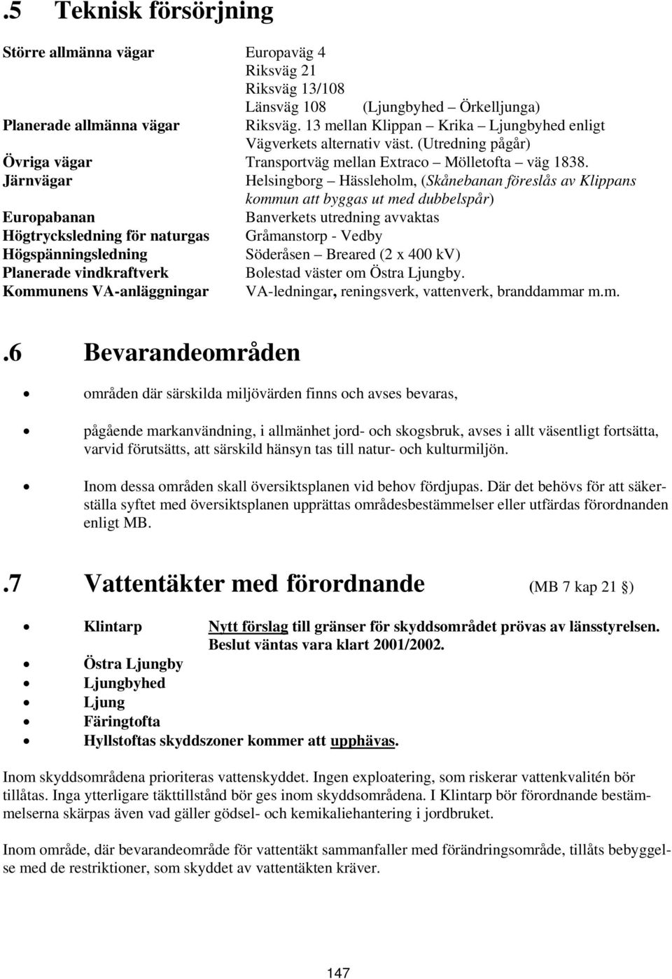 Järnvägar Helsingborg Hässleholm, (Skånebanan föreslås av Klippans kommun att byggas ut med dubbelspår) Europabanan Banverkets utredning avvaktas Högtrycksledning för naturgas Gråmanstorp - Vedby