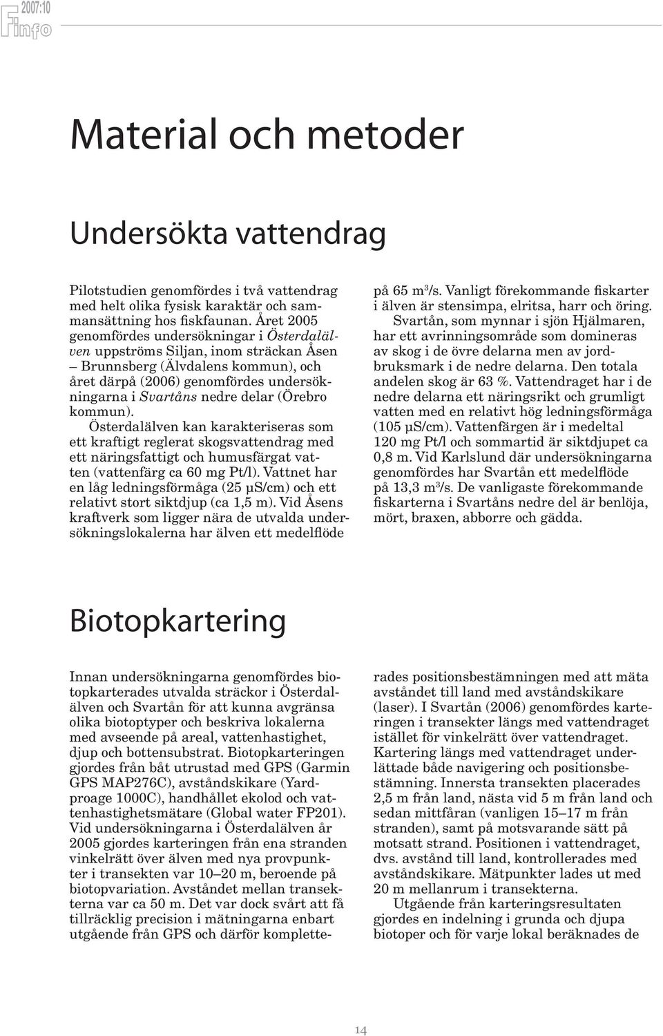 (Örebro kommun). Österdalälven kan karakteriseras som ett kraftigt reglerat skogsvattendrag med ett näringsfattigt och humusfärgat vatten (vattenfärg ca 60 mg Pt/l).