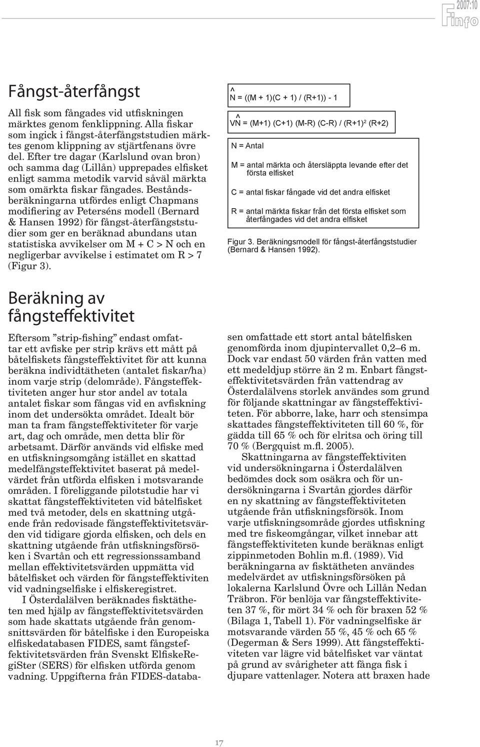 Beståndsberäkningarna utfördes enligt Chapmans modifiering av Peterséns modell (Bernard & Hansen 1992) för fångst-återfångststudier som ger en beräknad abundans utan statistiska avvikelser om M + C >