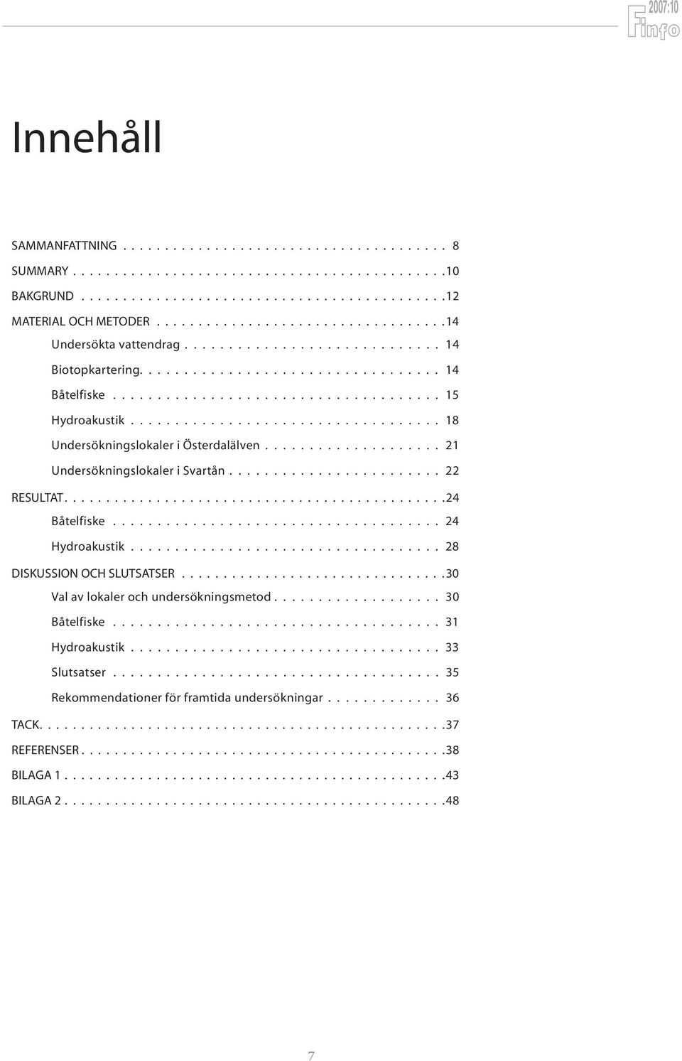 .................................. 18 Undersökningslokaler i Österdalälven.................... 21 Undersökningslokaler i Svartån........................ 22 RESULTAT..............................................24 Båtelfiske.