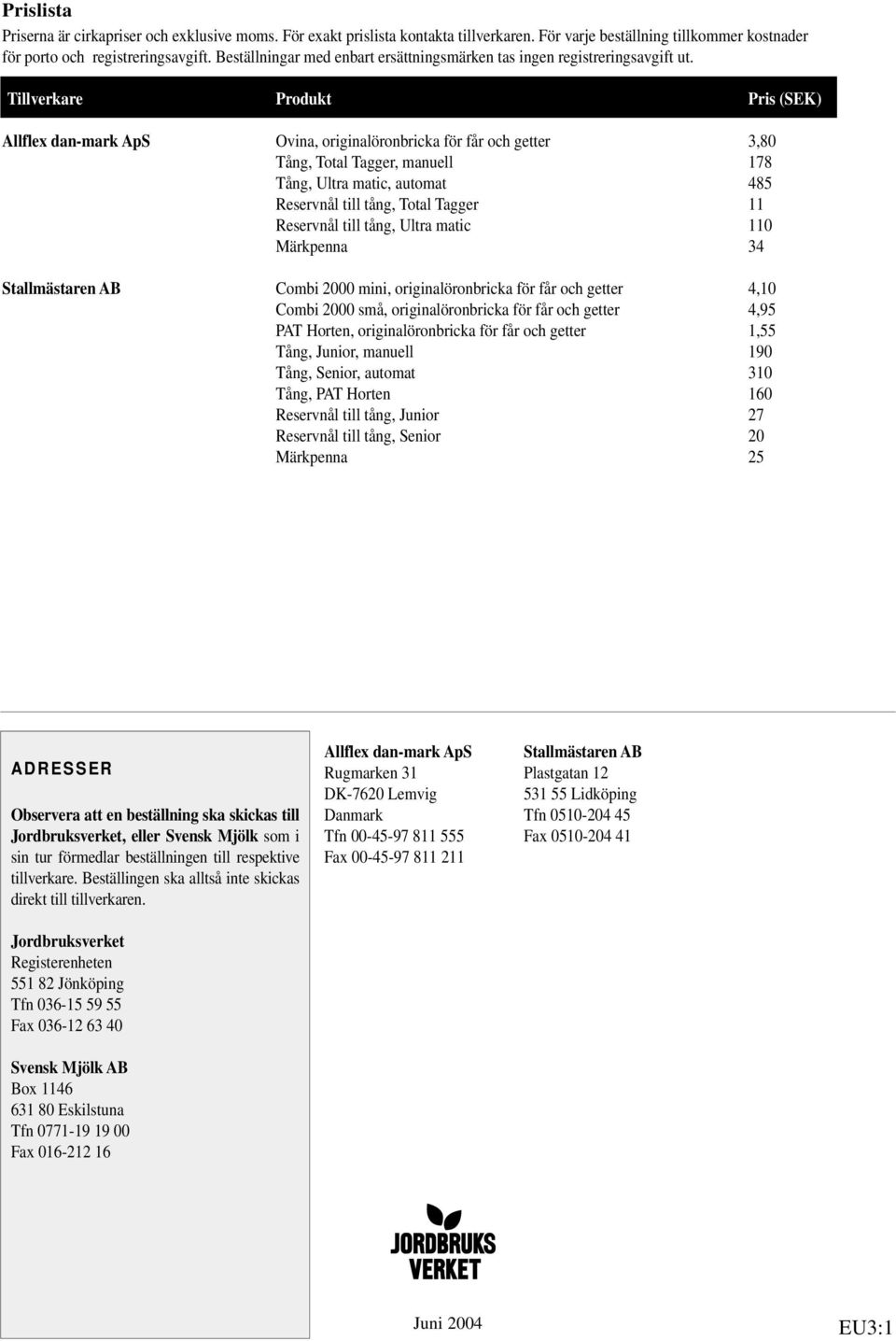 Tillverkare Produkt Pris (SEK) Allflex dan-mark ApS Ovina, originalöronbricka för får och getter 3,80 Tång, Total Tagger, manuell 178 Tång, Ultra matic, automat 485 Reservnål till tång, Total Tagger