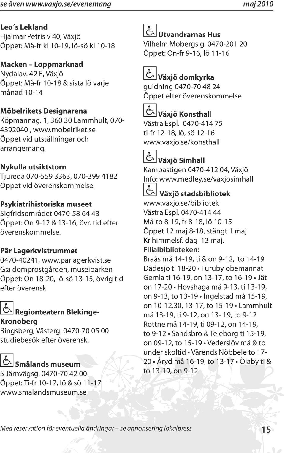 Nykulla utsiktstorn Tjureda 070-559 3363, 070-399 4182 Öppet vid överenskommelse. Psykiatrihistoriska museet Sigfridsområdet 0470-58 64 43 Öppet: On 9-12 & 13-16, övr. tid efter överenskommelse.