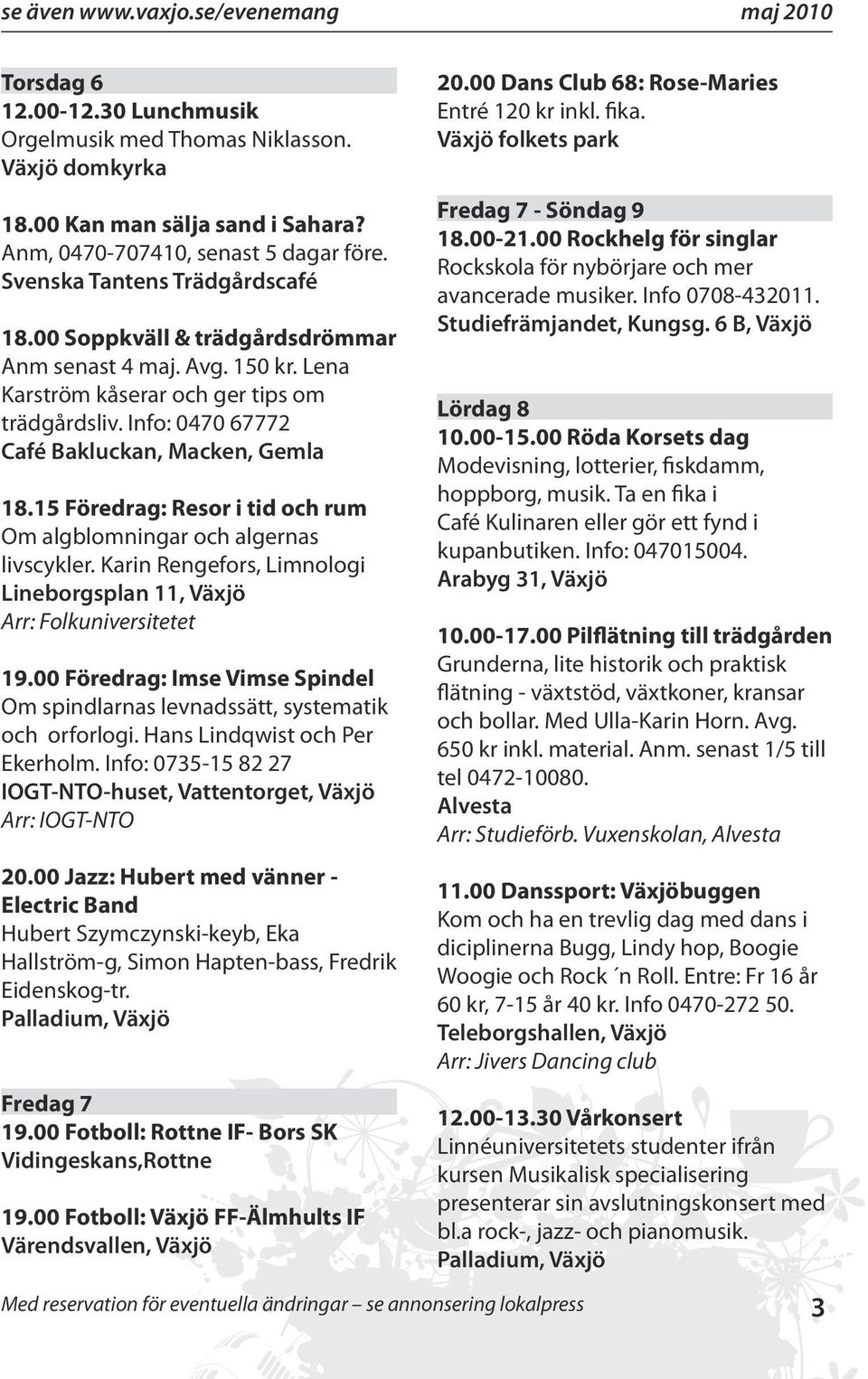 15 Föredrag: Resor i tid och rum Om algblomningar och algernas livscykler. Karin Rengefors, Limnologi Lineborgsplan 11, Växjö Arr: Folkuniversitetet 19.