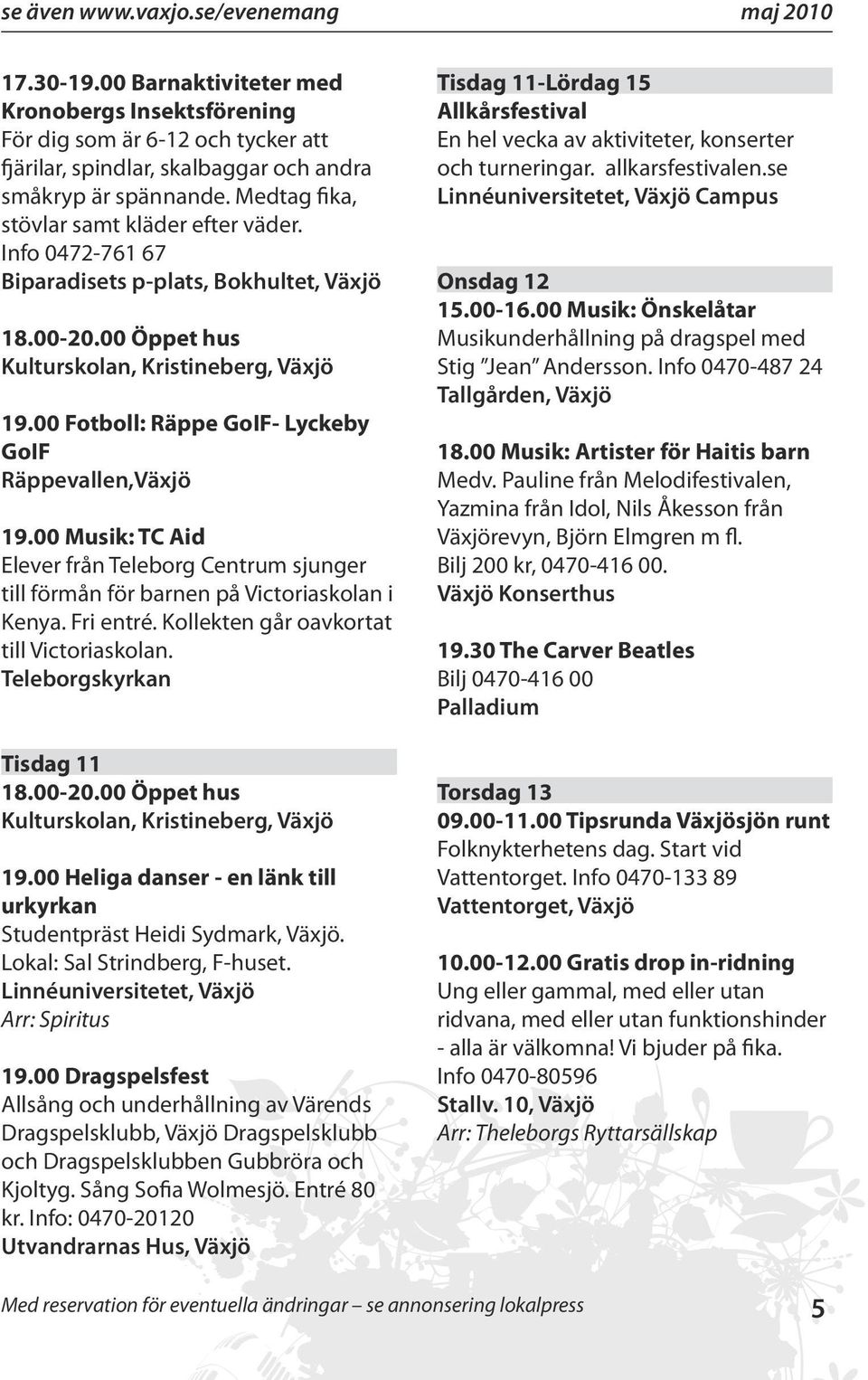 00 Fotboll: Räppe GoIF- Lyckeby GoIF Räppevallen,Växjö 19.00 Musik: TC Aid Elever från Teleborg Centrum sjunger till förmån för barnen på Victoriaskolan i Kenya. Fri entré.