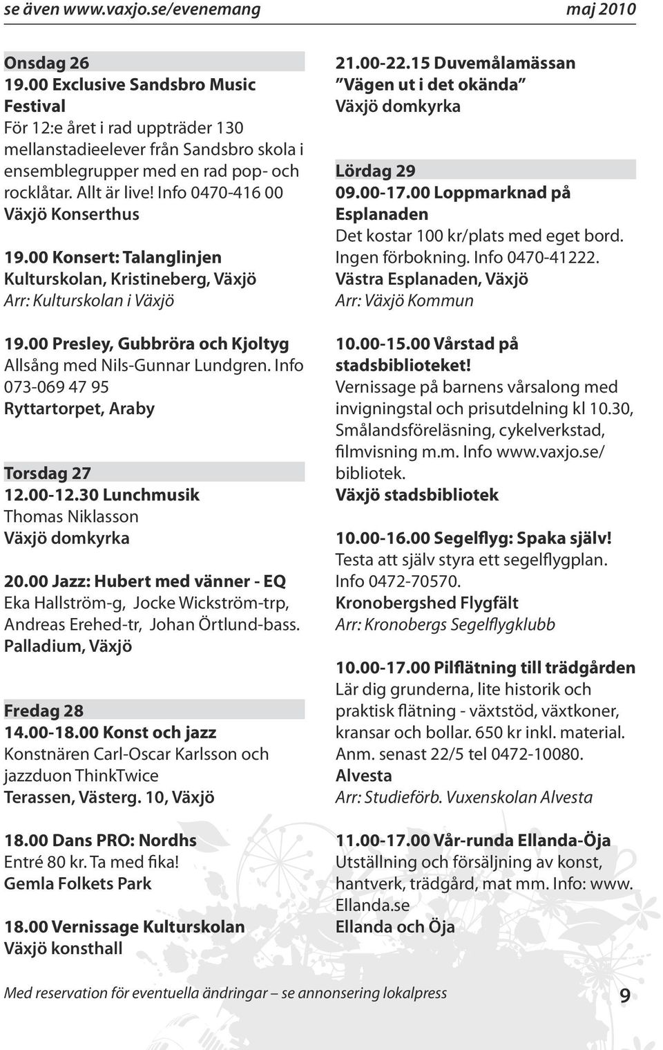 Info 0470-416 00 Växjö Konserthus 19.00 Konsert: Talanglinjen Kulturskolan, Kristineberg, Växjö Arr: Kulturskolan i Växjö 19.00 Presley, Gubbröra och Kjoltyg Allsång med Nils-Gunnar Lundgren.