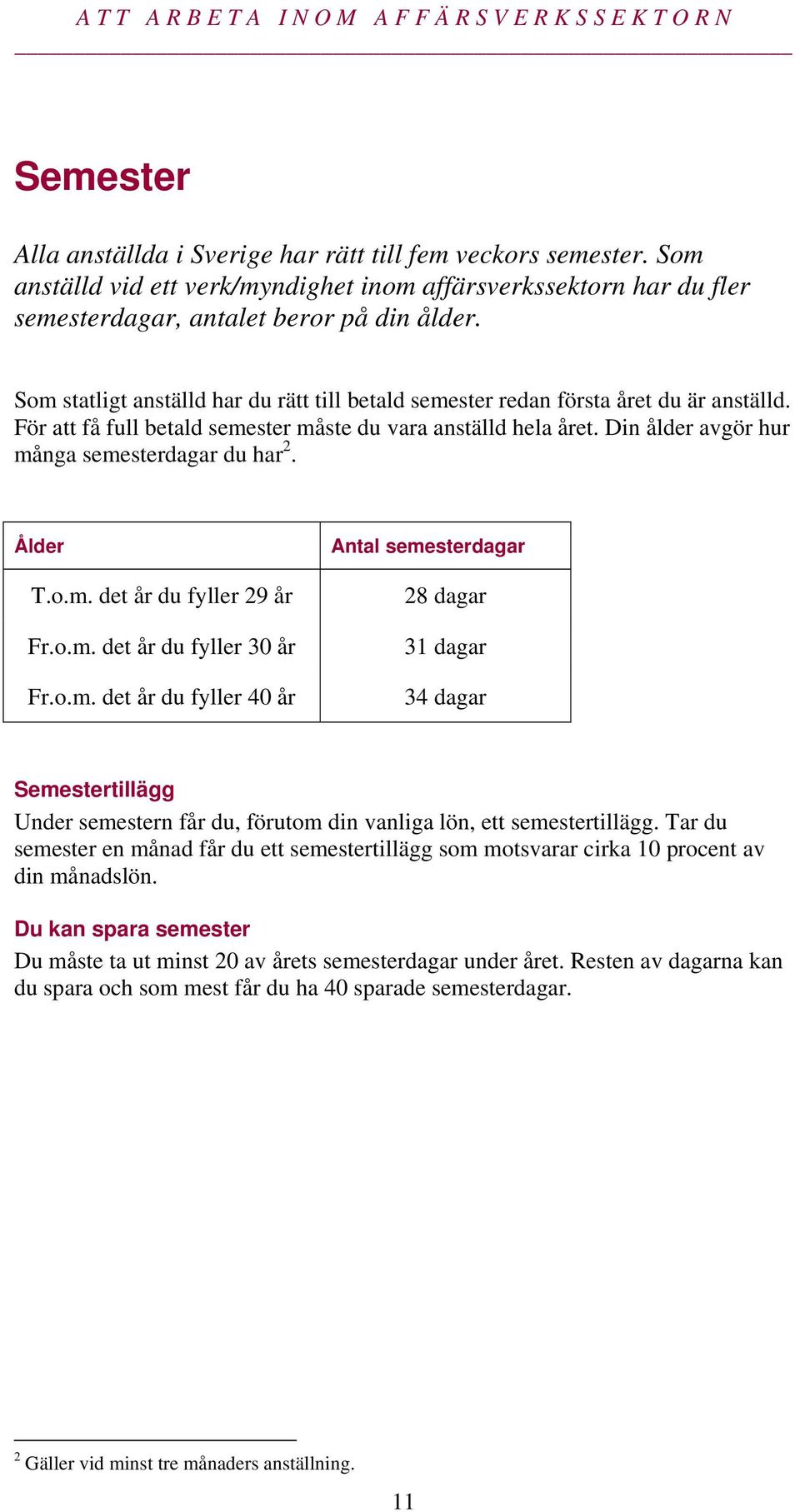 Din ålder avgör hur många semesterdagar du har 2. Ålder T.o.m. det år du fyller 29 år Fr.o.m. det år du fyller 30 år Fr.o.m. det år du fyller 40 år Antal semesterdagar 28 dagar 31 dagar 34 dagar Semestertillägg Under semestern får du, förutom din vanliga lön, ett semestertillägg.