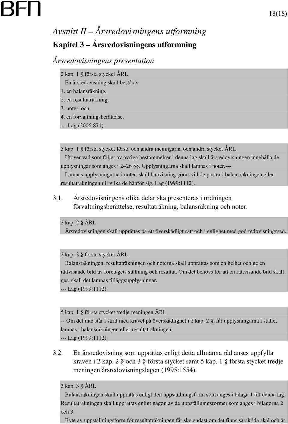 1 första stycket första och andra meningarna och andra stycket ÅRL Utöver vad som följer av övriga bestämmelser i denna lag skall årsredovisningen innehålla de upplysningar som anges i 2 26.