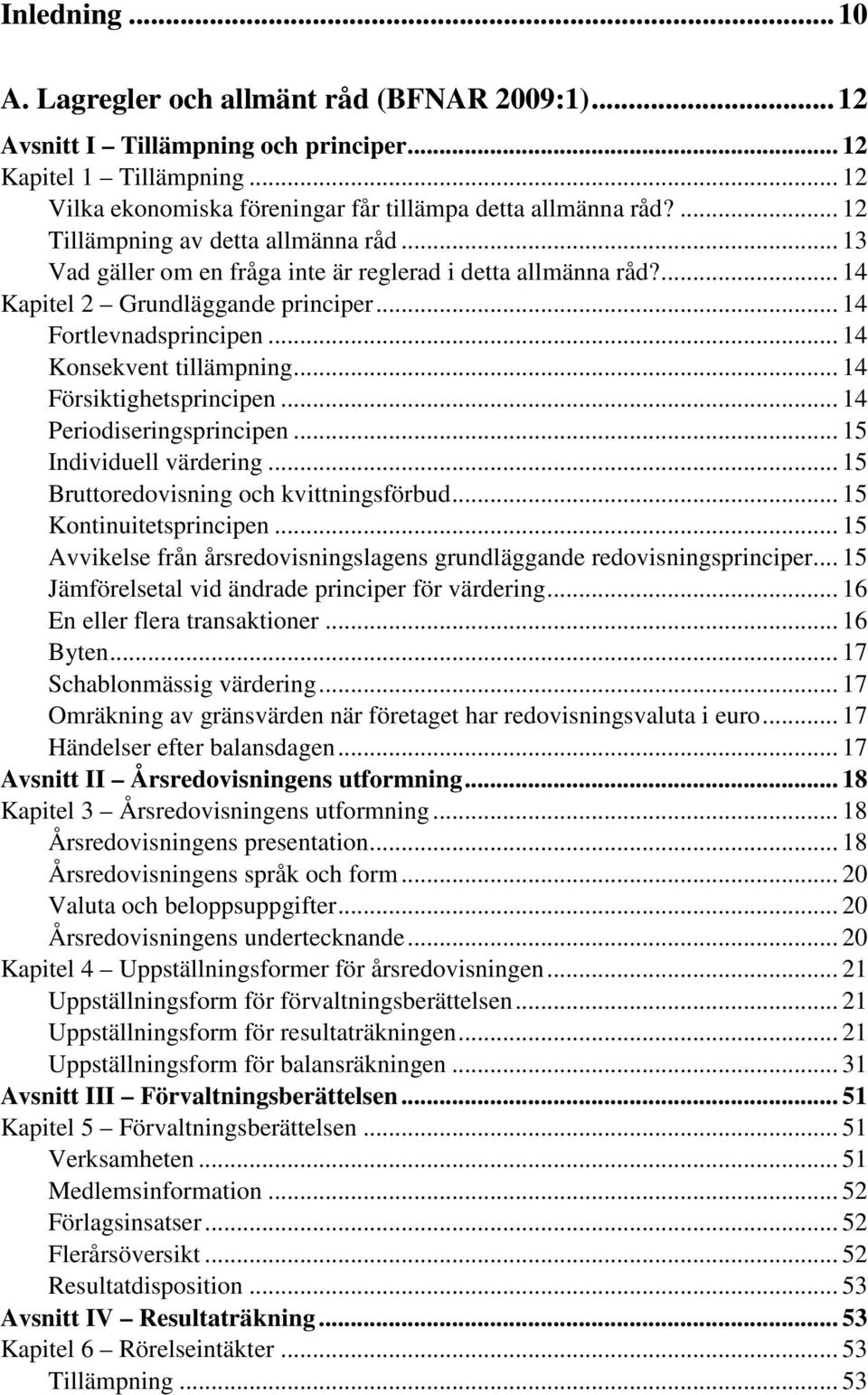 .. 14 Konsekvent tillämpning... 14 Försiktighetsprincipen... 14 Periodiseringsprincipen... 15 Individuell värdering... 15 Bruttoredovisning och kvittningsförbud... 15 Kontinuitetsprincipen.