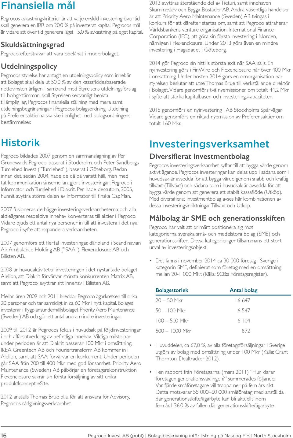 Utdelningspolicy Pegrocos styrelse har antagit en utdelningspolicy som innebär att Bolaget skall dela ut 50,0 % av den kassaflödesbaserade nettovinsten årligen.