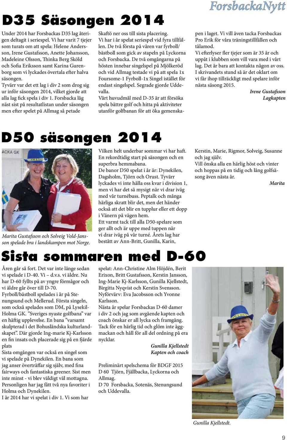 övertala efter halva säsongen. Tyvärr var det ett lag i div 2 som drog sig ur inför säsongen 2014, vilket gjorde att alla lag fick spela i div 1.