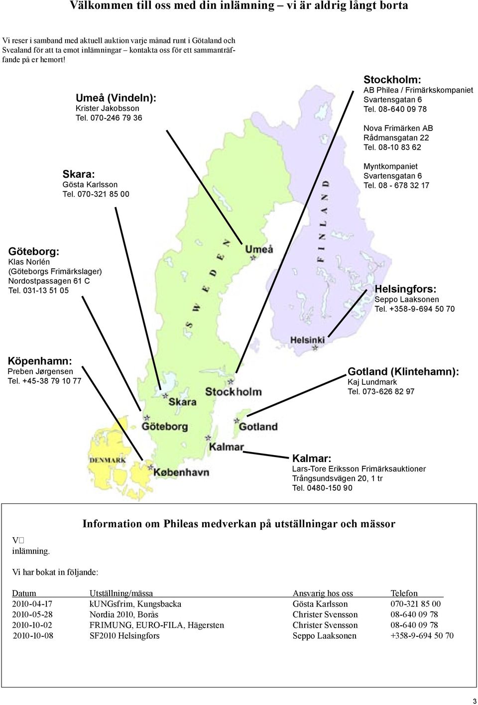 08-640 09 78 Nova Frimärken AB Rådmansgatan 22 Tel. 08-10 83 62 Myntkompaniet Svartensgatan 6 Tel. 08-678 32 17 Göteborg: Klas Norlén (Göteborgs Frimärkslager) Nordostpassagen 61 C Tel.