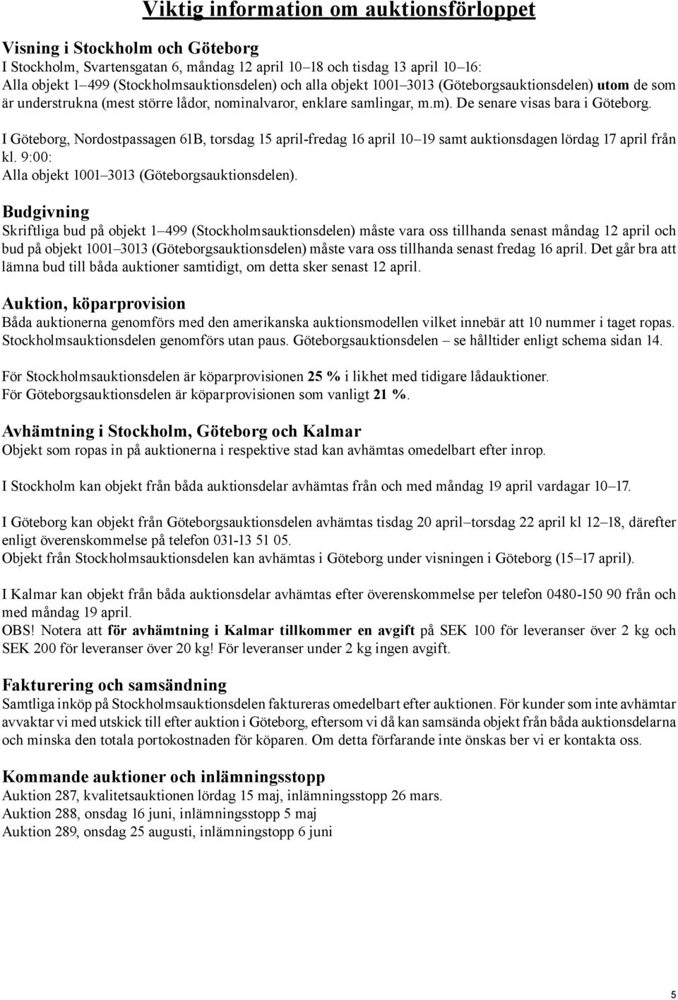 I Göteborg, Nordostpassagen 61B, torsdag 15 april-fredag 16 april 10 19 samt auktionsdagen lördag 17 april från kl. 9:00: Alla objekt 1001 3013 (Göteborgsauktionsdelen).