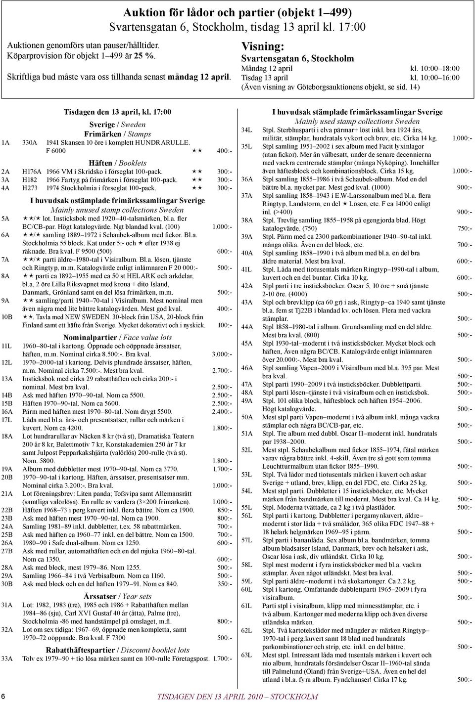 10:00 16:00 (Även visning av Göteborgsauktionens objekt, se sid. 14) Tisdagen den 13 april, kl. 17:00 Sverige / Sweden Frimärken / Stamps 1A 330A 1941 Skansen 10 öre i komplett HUNDRARULLE.