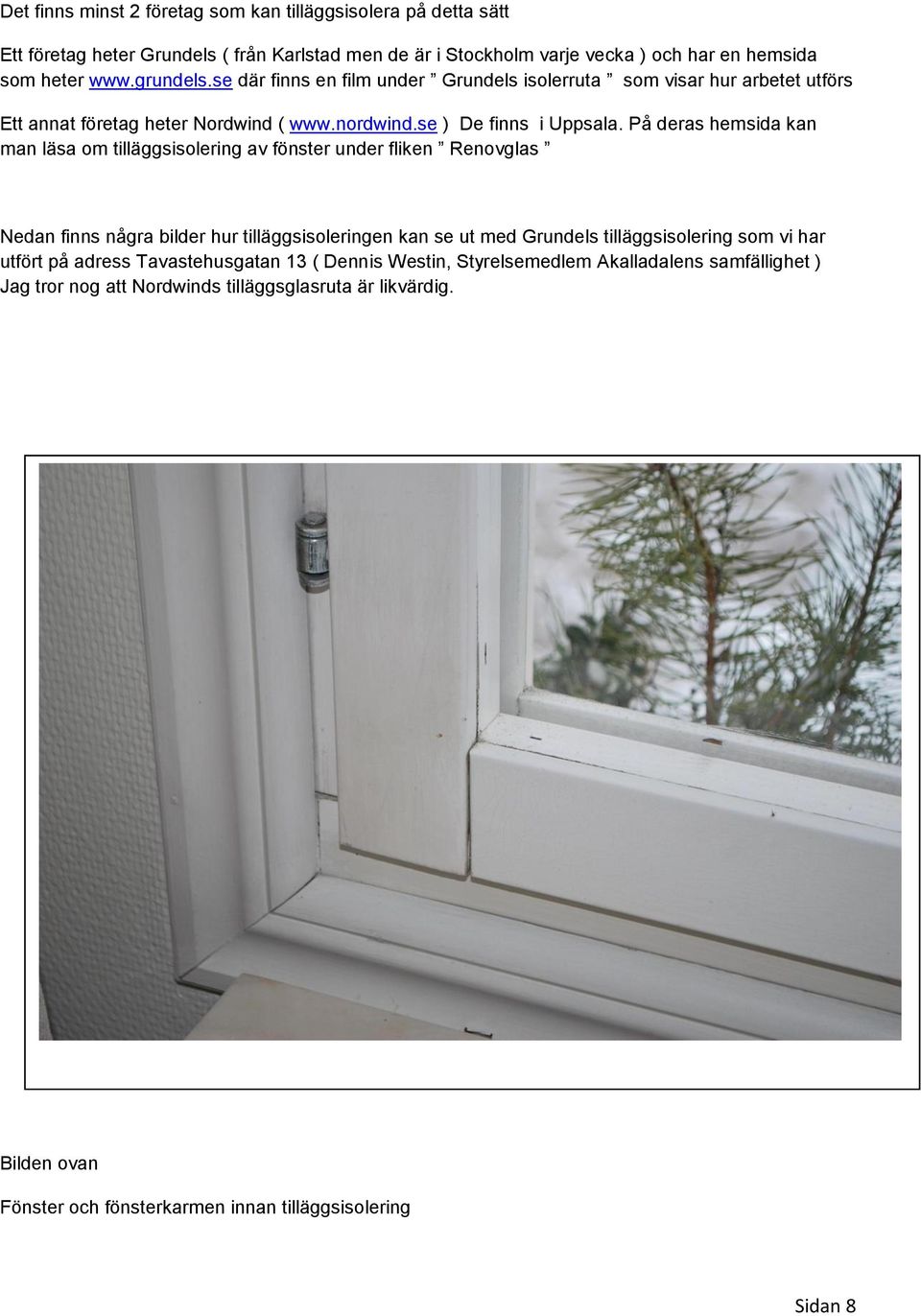 På deras hemsida kan man läsa om tilläggsisolering av fönster under fliken Renovglas Nedan finns några bilder hur tilläggsisoleringen kan se ut med Grundels tilläggsisolering som vi har