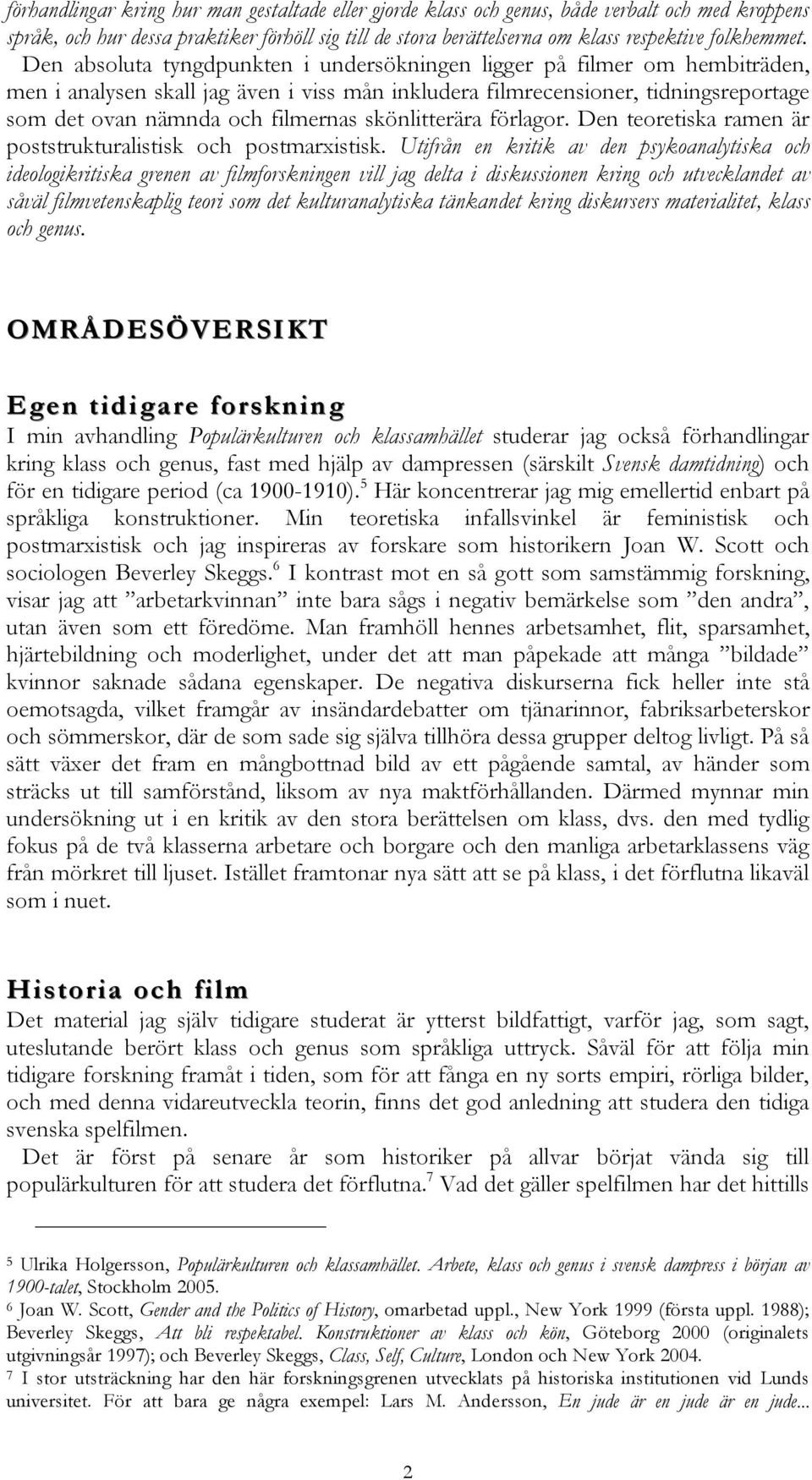 Den absoluta tyngdpunkten i undersökningen ligger på filmer om hembiträden, men i analysen skall jag även i viss mån inkludera filmrecensioner, tidningsreportage som det ovan nämnda och filmernas