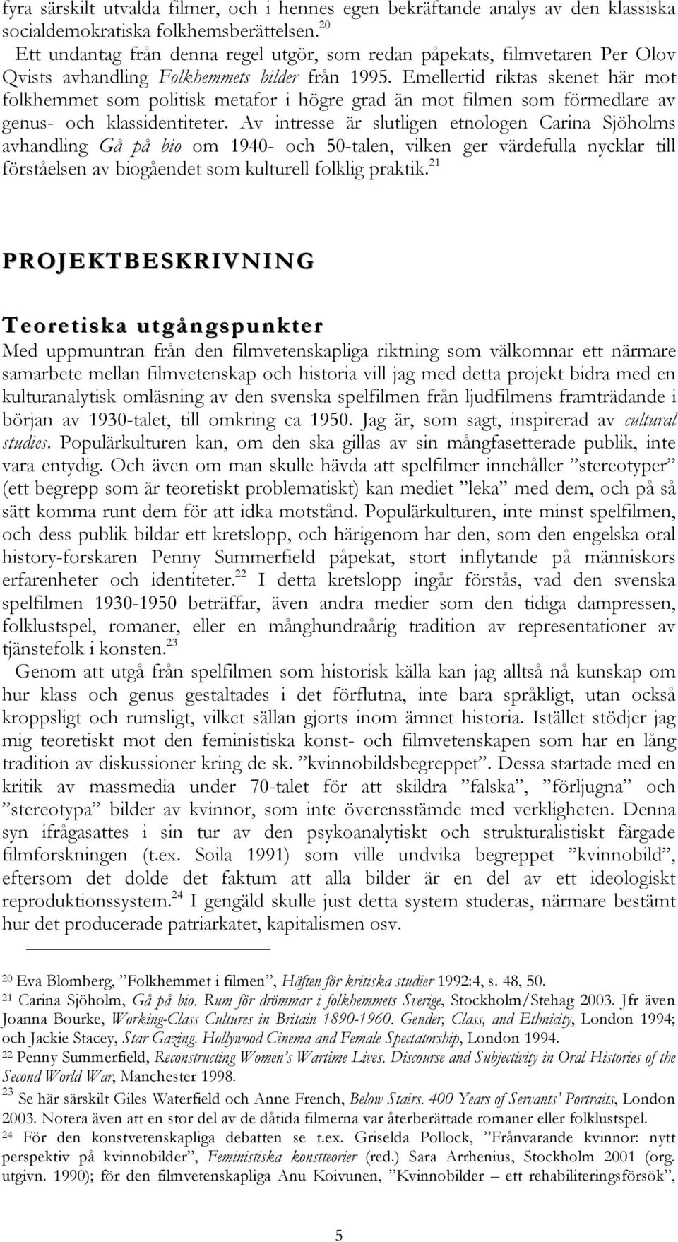 Emellertid riktas skenet här mot folkhemmet som politisk metafor i högre grad än mot filmen som förmedlare av genus- och klassidentiteter.